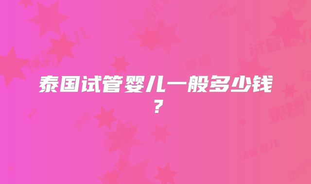 泰国试管婴儿一般多少钱?