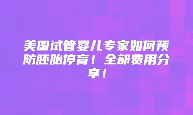 美国试管婴儿专家如何预防胚胎停育！全部费用分享！