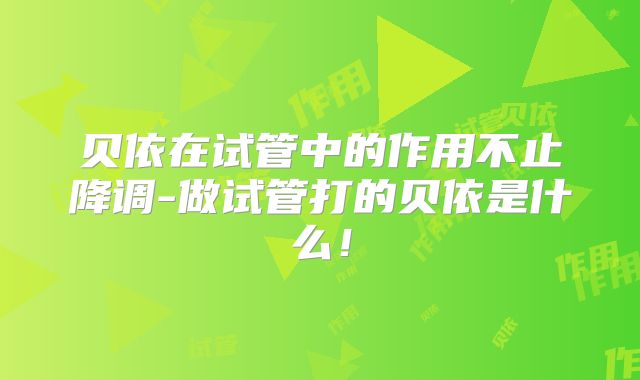 贝依在试管中的作用不止降调-做试管打的贝依是什么!