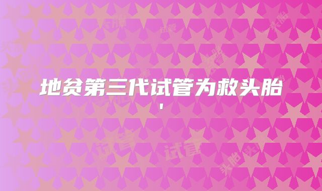 地贫第三代试管为救头胎'