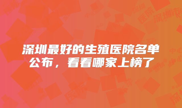 深圳最好的生殖医院名单公布，看看哪家上榜了