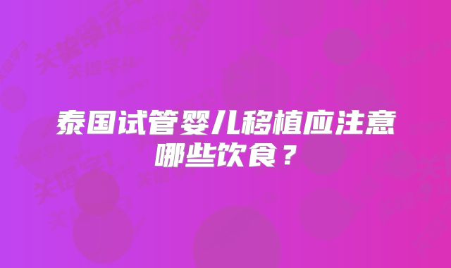 泰国试管婴儿移植应注意哪些饮食？