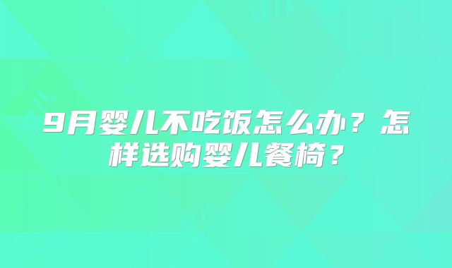 9月婴儿不吃饭怎么办?怎样选购婴儿餐椅?