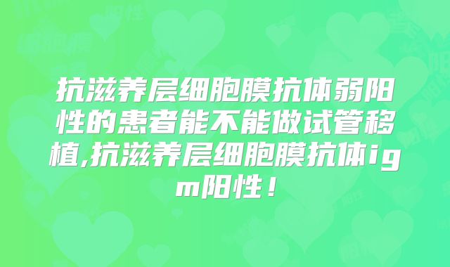 抗滋养层细胞膜抗体弱阳性的患者能不能做试管移植,抗滋养层细胞膜抗体igm阳性！