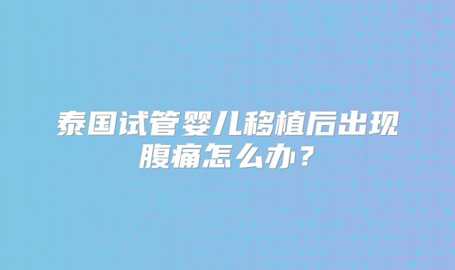 泰国试管婴儿移植后出现腹痛怎么办？