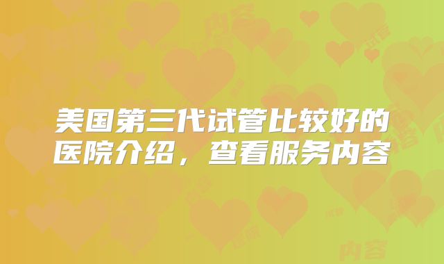 美国第三代试管比较好的医院介绍，查看服务内容