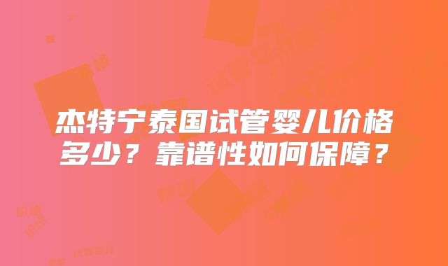 杰特宁泰国试管婴儿价格多少？靠谱性如何保障？