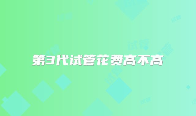 第3代试管花费高不高