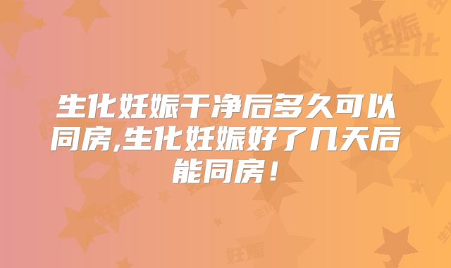 生化妊娠干净后多久可以同房,生化妊娠好了几天后能同房!