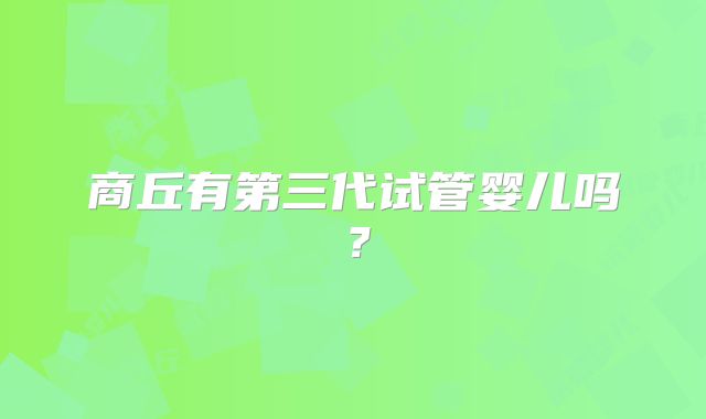 商丘有第三代试管婴儿吗？