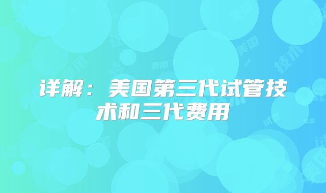 详解：美国第三代试管技术和三代费用