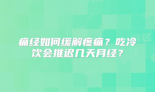 痛经如何缓解疼痛?吃冷饮会推迟几天月经?