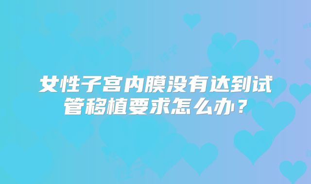 女性子宫内膜没有达到试管移植要求怎么办?