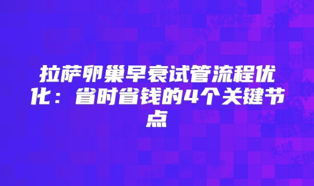 拉萨卵巢早衰试管流程优化:省时省钱的4个关键节点