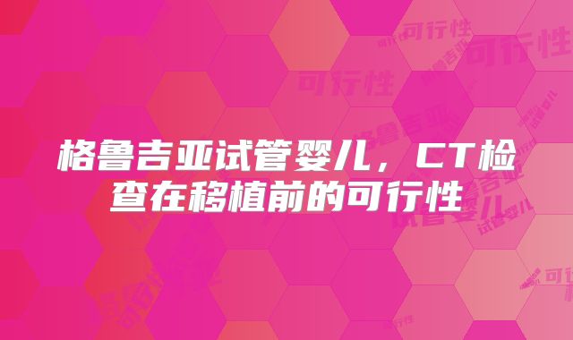 格鲁吉亚试管婴儿，CT检查在移植前的可行性