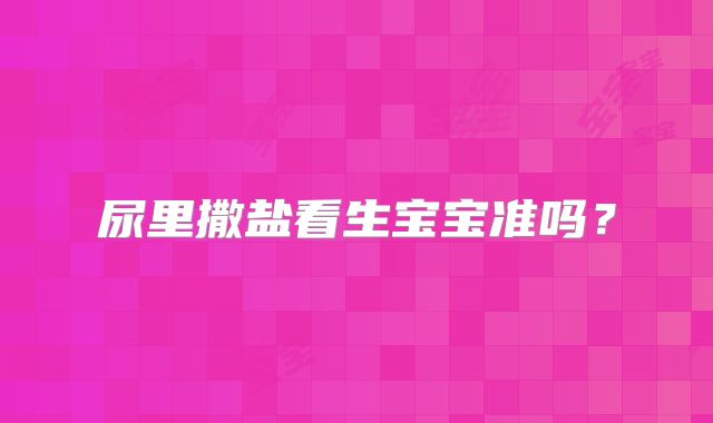 尿里撒盐看生宝宝准吗?
