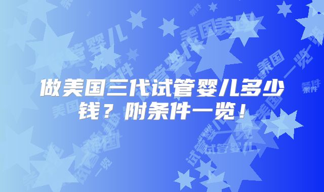 做美国三代试管婴儿多少钱？附条件一览！
