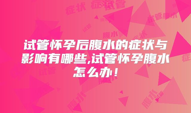 试管怀孕后腹水的症状与影响有哪些,试管怀孕腹水怎么办！