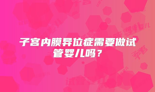 子宫内膜异位症需要做试管婴儿吗？