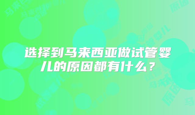 选择到马来西亚做试管婴儿的原因都有什么？
