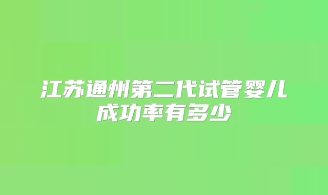 江苏通州第二代试管婴儿成功率有多少