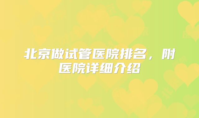 北京做试管医院排名,附医院详细介绍