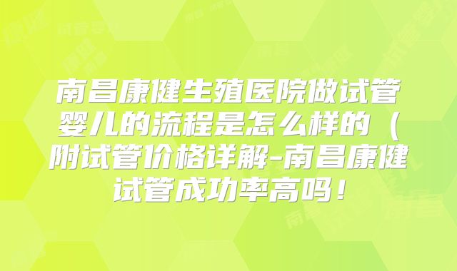 南昌康健生殖医院做试管婴儿的流程是怎么样的(附试管价格详解-南昌康健试管成功率高吗!
