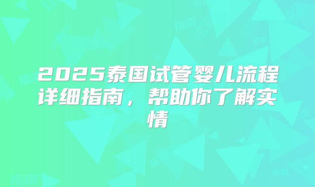2025泰国试管婴儿流程详细指南,帮助你了解实情