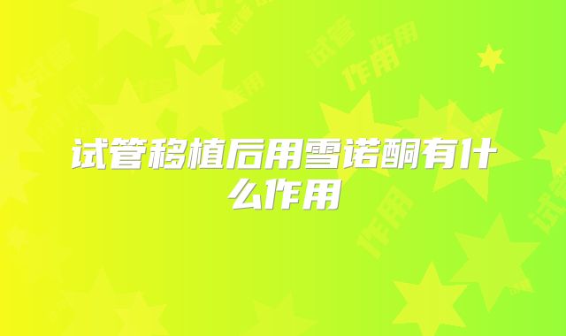 试管移植后用雪诺酮有什么作用