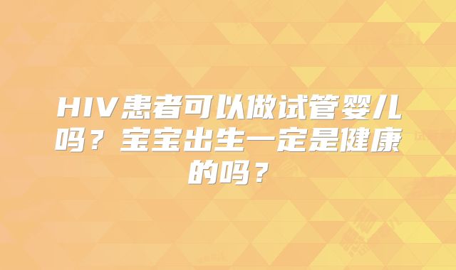HIV患者可以做试管婴儿吗?宝宝出生一定是健康的吗?
