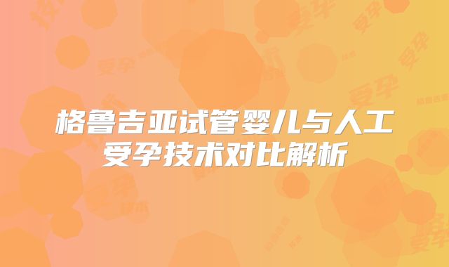 格鲁吉亚试管婴儿与人工受孕技术对比解析