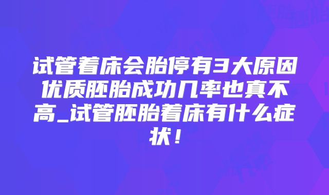 试管着床会胎停有3大原因优质胚胎成功几率也真不高_试管胚胎着床有什么症状!