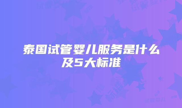 泰国试管婴儿服务是什么及5大标准