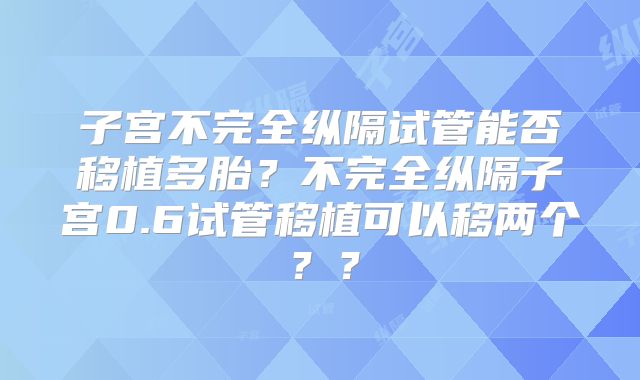 子宫不完全纵隔试管能否移植多胎？不完全纵隔子宫0.6试管移植可以移两个？？