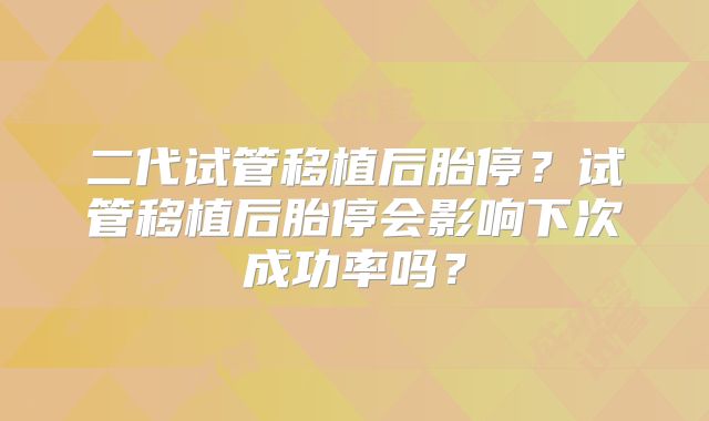 二代试管移植后胎停?试管移植后胎停会影响下次成功率吗?