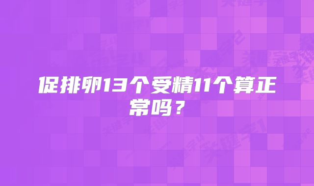 促排卵13个受精11个算正常吗？