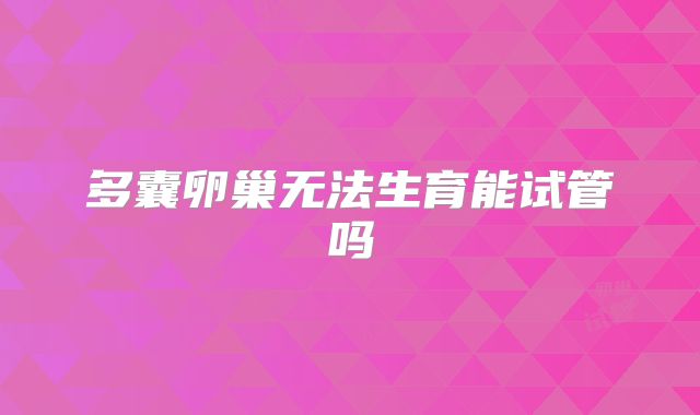 多囊卵巢无法生育能试管吗