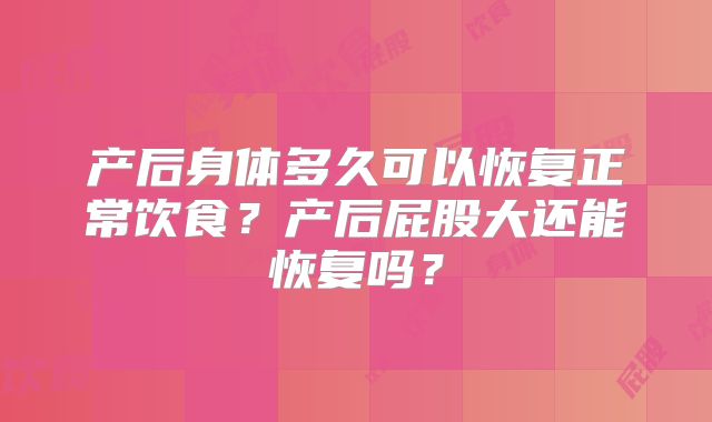 产后身体多久可以恢复正常饮食?产后屁股大还能恢复吗?