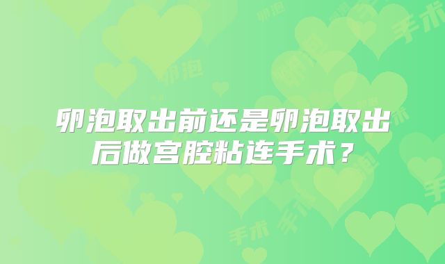 卵泡取出前还是卵泡取出后做宫腔粘连手术？