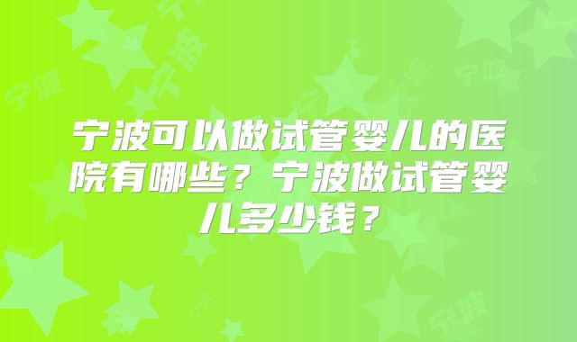 宁波可以做试管婴儿的医院有哪些？宁波做试管婴儿多少钱？