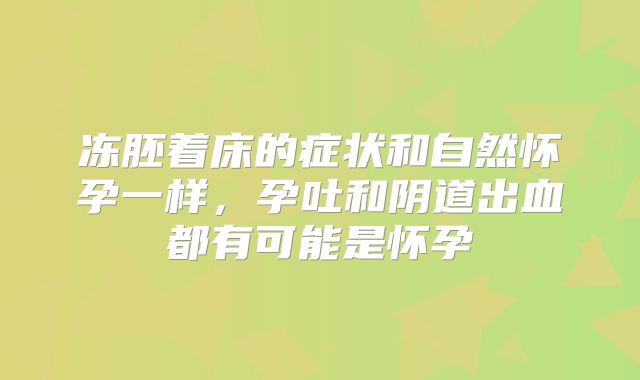 冻胚着床的症状和自然怀孕一样，孕吐和阴道出血都有可能是怀孕
