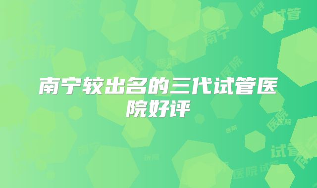 南宁较出名的三代试管医院好评