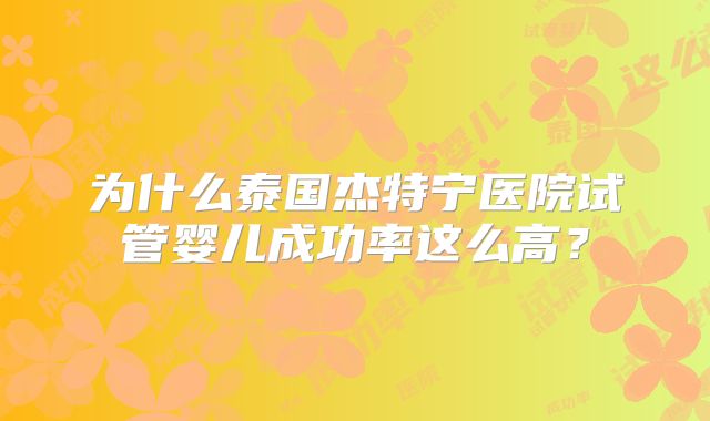 为什么泰国杰特宁医院试管婴儿成功率这么高？