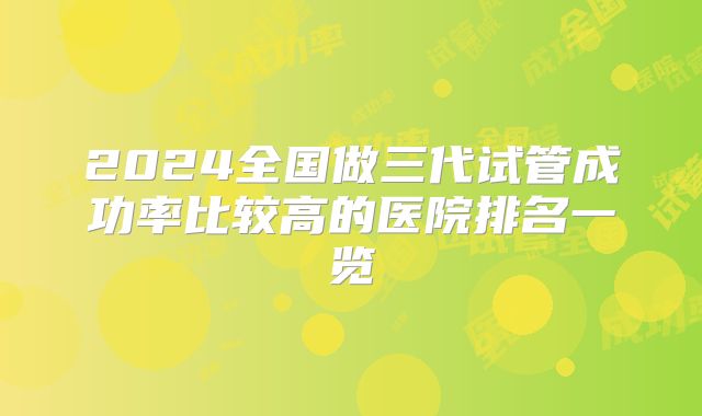 2024全国做三代试管成功率比较高的医院排名一览