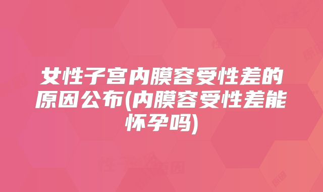 女性子宫内膜容受性差的原因公布(内膜容受性差能怀孕吗)