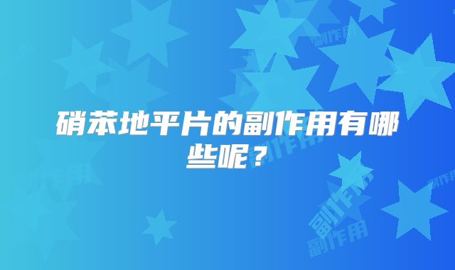 硝苯地平片的副作用有哪些呢？
