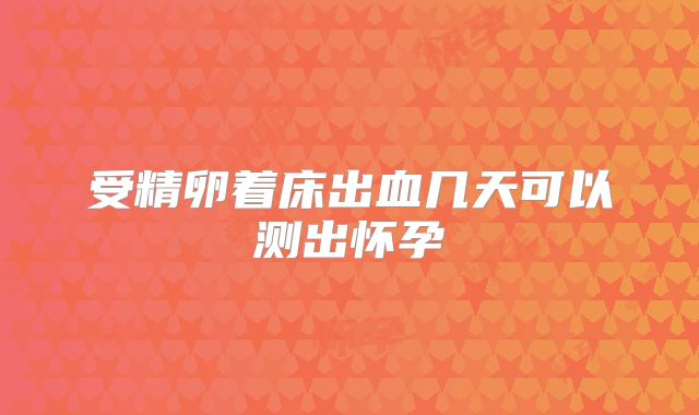 受精卵着床出血几天可以测出怀孕