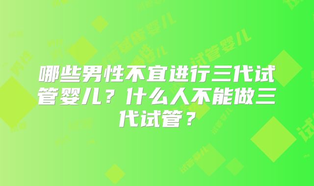 哪些男性不宜进行三代试管婴儿？什么人不能做三代试管？