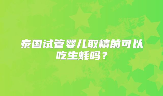 泰国试管婴儿取精前可以吃生蚝吗?
