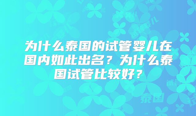 为什么泰国的试管婴儿在国内如此出名？为什么泰国试管比较好？